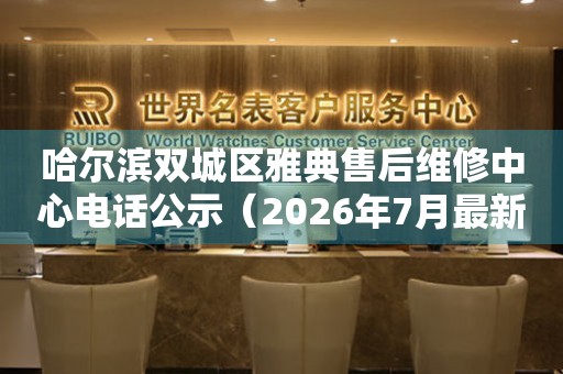 哈尔滨双城区雅典售后维修中心电话公示（2026年7月最新）