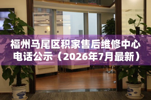 福州马尾区积家售后维修中心电话公示（2026年7月最新）