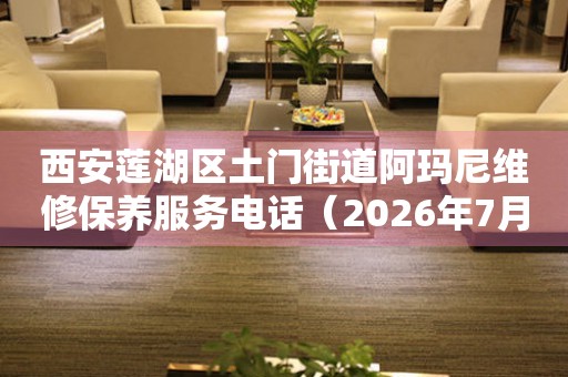 西安莲湖区土门街道阿玛尼维修保养服务电话（2026年7月最新）