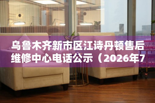 乌鲁木齐新市区江诗丹顿售后维修中心电话公示（2026年7月最新）