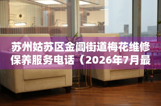 苏州姑苏区金阊街道梅花维修保养服务电话（2026年7月最新）