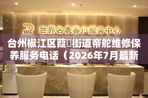 台州椒江区葭沚街道帝舵维修保养服务电话（2026年7月最新）