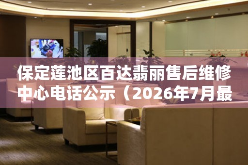 保定莲池区百达翡丽售后维修中心电话公示（2026年7月最新）