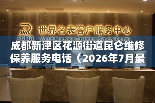 成都新津区花源街道昆仑维修保养服务电话（2026年7月最新）