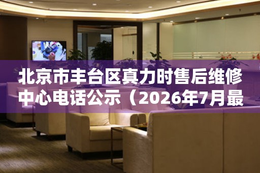 北京市丰台区真力时售后维修中心电话公示（2026年7月最新）