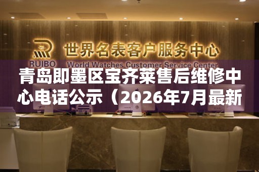 青岛即墨区宝齐莱售后维修中心电话公示（2026年7月最新）