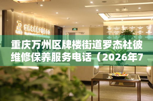 重庆万州区牌楼街道罗杰杜彼维修保养服务电话（2026年7月最新）
