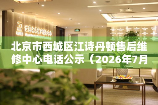 北京市西城区江诗丹顿售后维修中心电话公示（2026年7月最新）