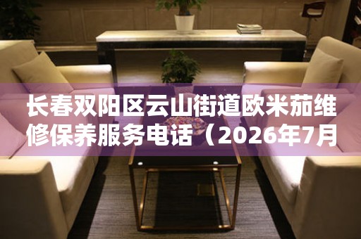 长春双阳区云山街道欧米茄维修保养服务电话（2026年7月最新）