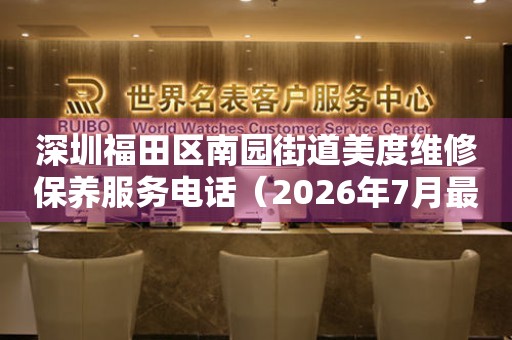 深圳福田区南园街道美度维修保养服务电话（2026年7月最新）