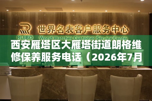 西安雁塔区大雁塔街道朗格维修保养服务电话（2026年7月最新）