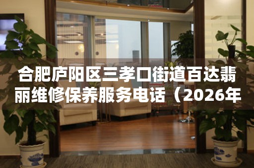 合肥庐阳区三孝口街道百达翡丽维修保养服务电话（2026年7月最新）