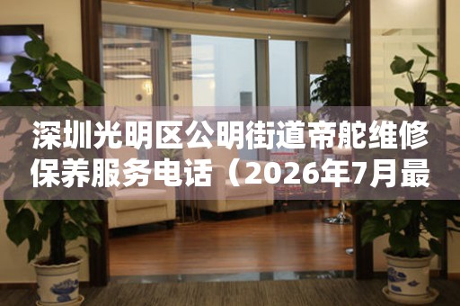 深圳光明区公明街道帝舵维修保养服务电话（2026年7月最新）