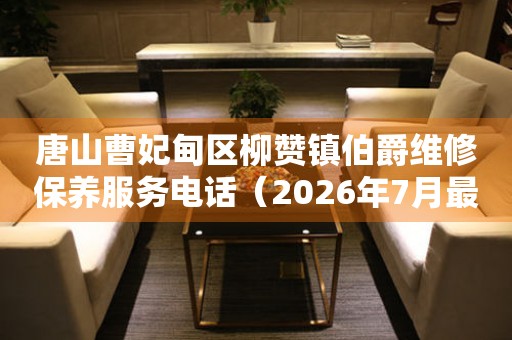 唐山曹妃甸区柳赞镇伯爵维修保养服务电话（2026年7月最新）