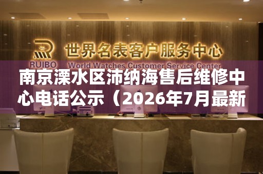 南京溧水区沛纳海售后维修中心电话公示（2026年7月最新）