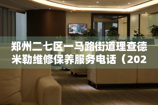郑州二七区一马路街道理查德米勒维修保养服务电话（2026年7月最新）