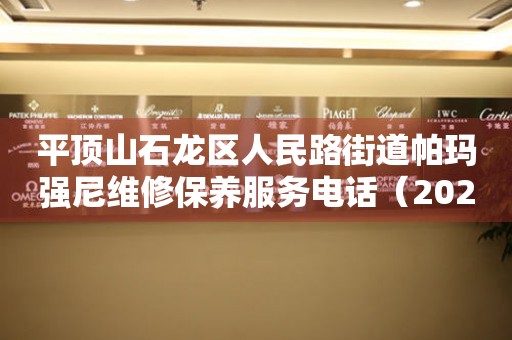 平顶山石龙区人民路街道帕玛强尼维修保养服务电话（2026年7月最新）