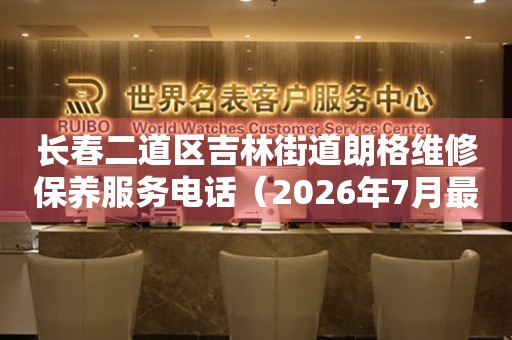 长春二道区吉林街道朗格维修保养服务电话（2026年7月最新）
