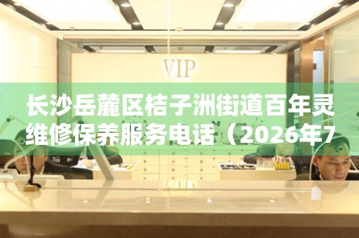 长沙岳麓区桔子洲街道百年灵维修保养服务电话（2026年7月最新）