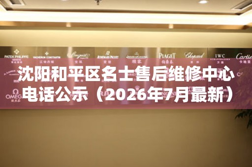 沈阳和平区名士售后维修中心电话公示（2026年7月最新）
