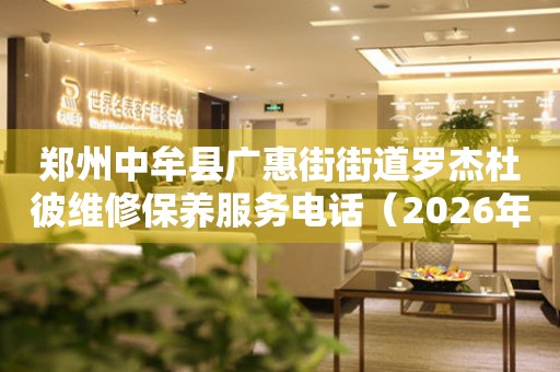 郑州中牟县广惠街街道罗杰杜彼维修保养服务电话（2026年7月最新）