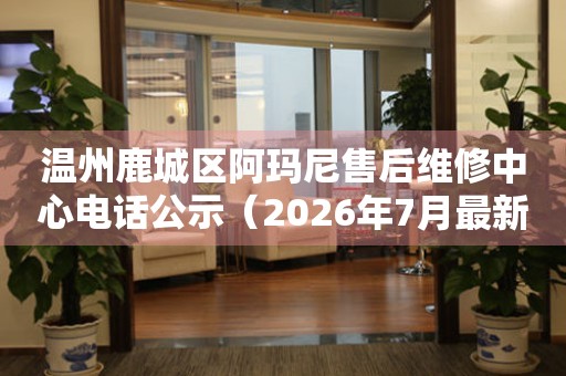 温州鹿城区阿玛尼售后维修中心电话公示（2026年7月最新）
