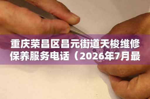 重庆荣昌区昌元街道天梭维修保养服务电话（2026年7月最新）