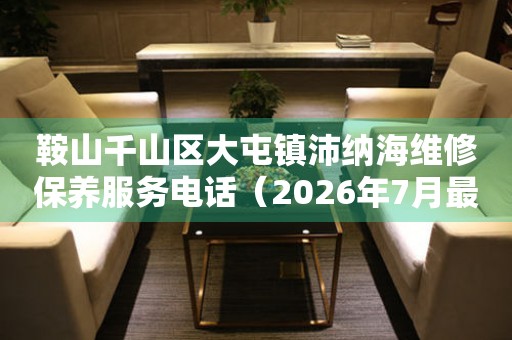 鞍山千山区大屯镇沛纳海维修保养服务电话（2026年7月最新）