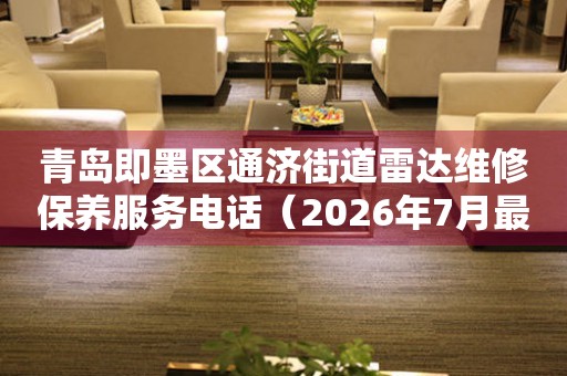 青岛即墨区通济街道雷达维修保养服务电话（2026年7月最新）