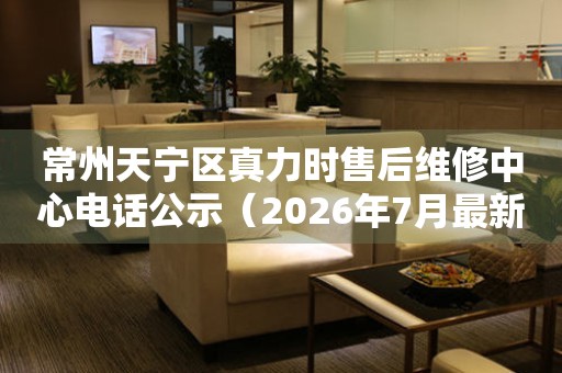 常州天宁区真力时售后维修中心电话公示（2026年7月最新）