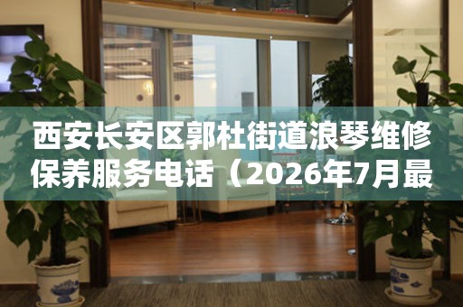 西安长安区郭杜街道浪琴维修保养服务电话（2026年7月最新）