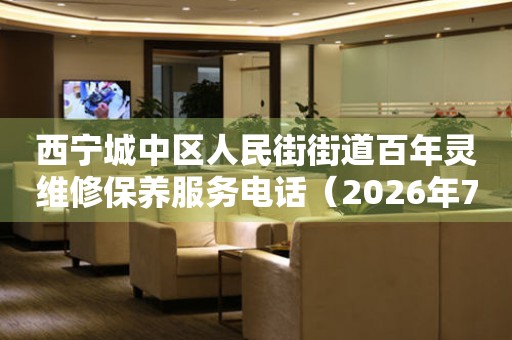 西宁城中区人民街街道百年灵维修保养服务电话（2026年7月最新）