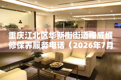  重庆江北区华新街街道播威维修保养服务电话（2026年7月最新） 网点查询