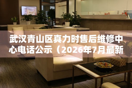 武汉青山区真力时售后维修中心电话公示（2026年7月最新）
