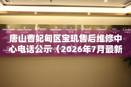 唐山曹妃甸区宝玑售后维修中心电话公示（2026年7月最新）