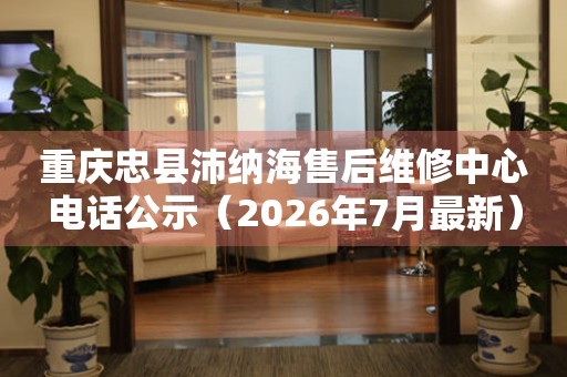 重庆忠县沛纳海售后维修中心电话公示（2026年7月最新）