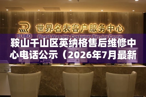 鞍山千山区英纳格售后维修中心电话公示（2026年7月最新）