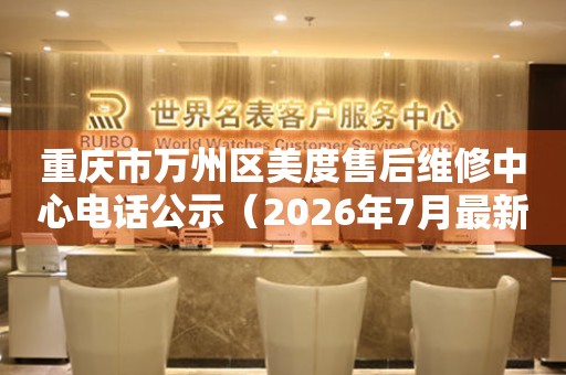 重庆市万州区美度售后维修中心电话公示（2026年7月最新）