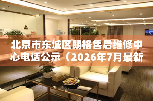 北京市东城区朗格售后维修中心电话公示（2026年7月最新）