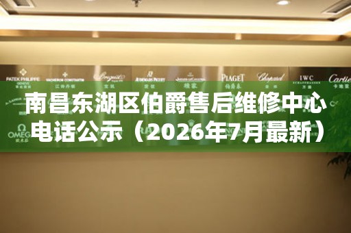 南昌东湖区伯爵售后维修中心电话公示（2026年7月最新）