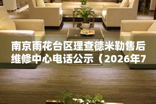 南京雨花台区理查德米勒售后维修中心电话公示（2026年7月最新）
