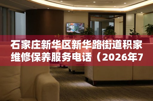 石家庄新华区新华路街道积家维修保养服务电话（2026年7月最新）