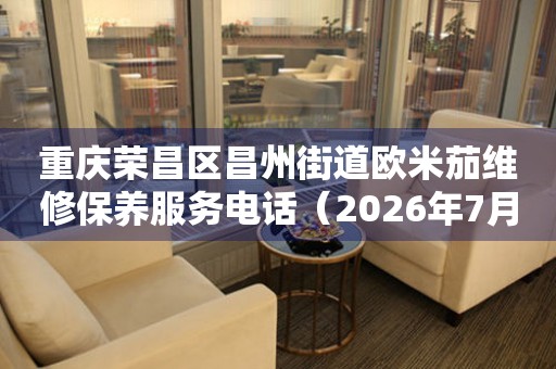 重庆荣昌区昌州街道欧米茄维修保养服务电话（2026年7月最新）