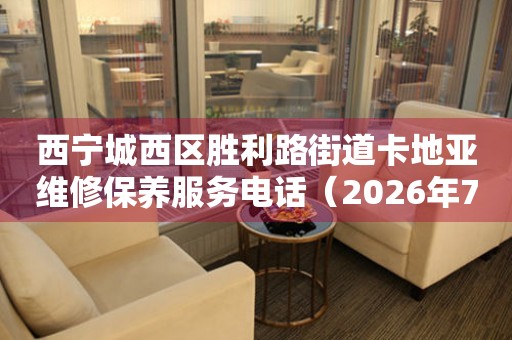 西宁城西区胜利路街道卡地亚维修保养服务电话（2026年7月最新）