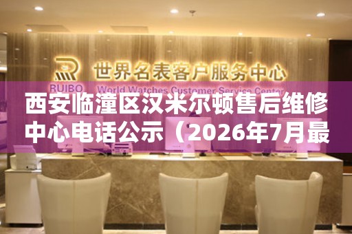 西安临潼区汉米尔顿售后维修中心电话公示（2026年7月最新）