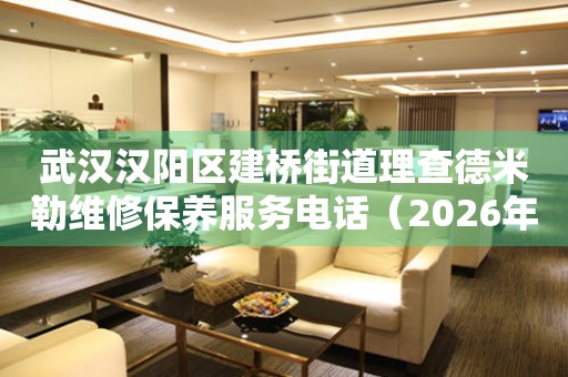 武汉汉阳区建桥街道理查德米勒维修保养服务电话（2026年7月最新）