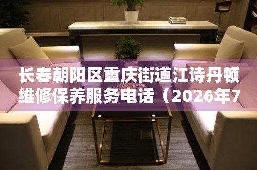 长春朝阳区重庆街道江诗丹顿维修保养服务电话（2026年7月最新）