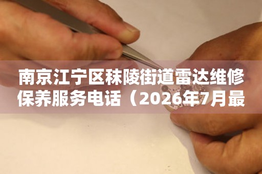南京江宁区秣陵街道雷达维修保养服务电话（2026年7月最新）