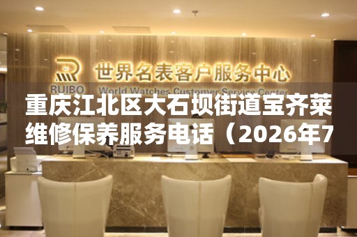 重庆江北区大石坝街道宝齐莱维修保养服务电话（2026年7月最新）