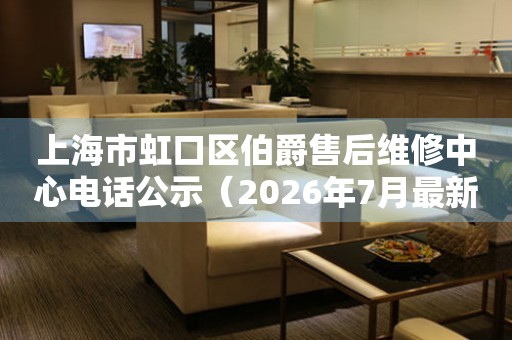 上海市虹口区伯爵售后维修中心电话公示（2026年7月最新）